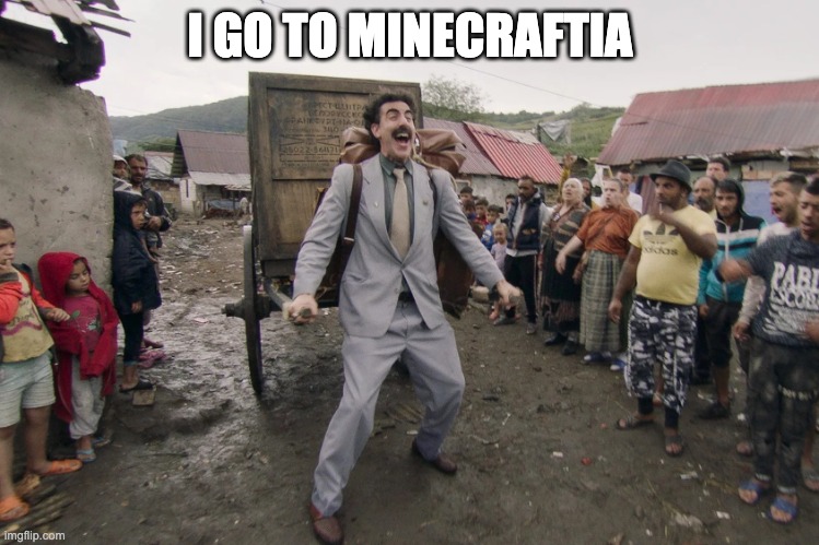 Borat i go to america | I GO TO MINECRAFTIA | image tagged in borat i go to america | made w/ Imgflip meme maker