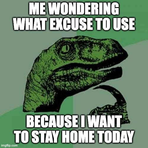 I wonder what one to use? | ME WONDERING WHAT EXCUSE TO USE; BECAUSE I WANT TO STAY HOME TODAY | image tagged in memes,philosoraptor | made w/ Imgflip meme maker