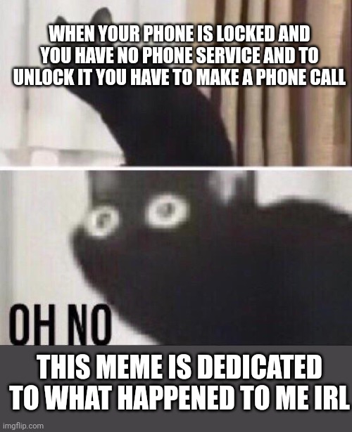 This really happened to me but we made it out alive somehow | WHEN YOUR PHONE IS LOCKED AND YOU HAVE NO PHONE SERVICE AND TO UNLOCK IT YOU HAVE TO MAKE A PHONE CALL; THIS MEME IS DEDICATED TO WHAT HAPPENED TO ME IRL | image tagged in close call,stuck | made w/ Imgflip meme maker