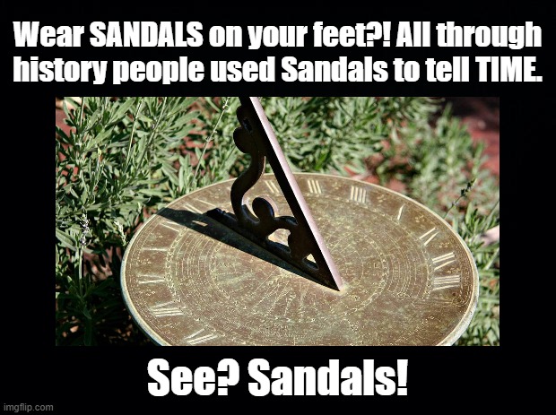 Sandals! | Wear SANDALS on your feet?! All through history people used Sandals to tell TIME. See? Sandals! | image tagged in sandals,sun dial,pun | made w/ Imgflip meme maker