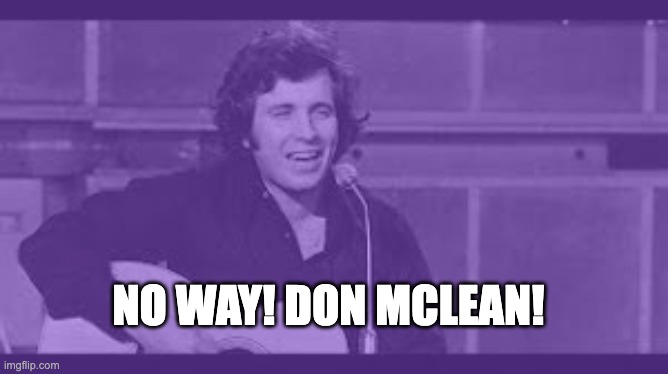 I make bad memes please upvote this even though this is a shitty meme | NO WAY! DON MCLEAN! | made w/ Imgflip meme maker