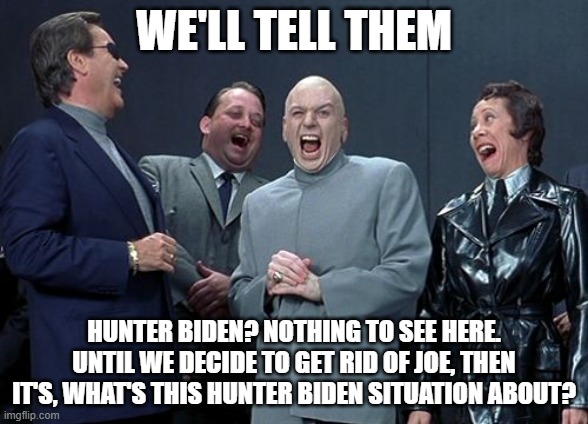 It's not a problem until we decide it's a problem. | WE'LL TELL THEM; HUNTER BIDEN? NOTHING TO SEE HERE. UNTIL WE DECIDE TO GET RID OF JOE, THEN IT'S, WHAT'S THIS HUNTER BIDEN SITUATION ABOUT? | image tagged in memes,laughing villains | made w/ Imgflip meme maker