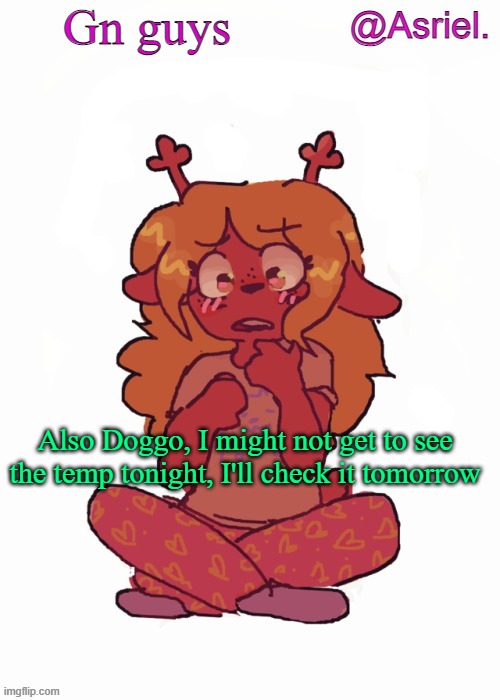 Sorry, gotta go | Gn guys; Also Doggo, I might not get to see the temp tonight, I'll check it tomorrow | image tagged in asriel's other noelle temp | made w/ Imgflip meme maker