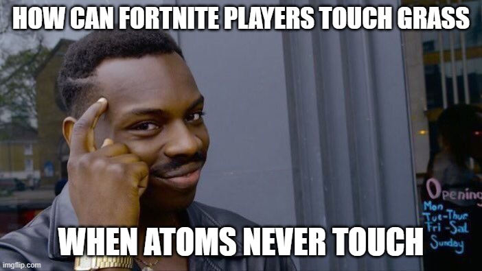 Roll Safe Think About It | HOW CAN FORTNITE PLAYERS TOUCH GRASS; WHEN ATOMS NEVER TOUCH | image tagged in memes,roll safe think about it | made w/ Imgflip meme maker