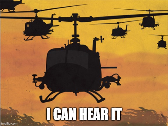 . | I CAN HEAR IT | image tagged in helicopters | made w/ Imgflip meme maker