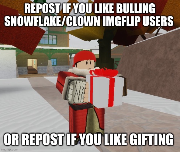 Flanker gives present | REPOST IF YOU LIKE BULLING SNOWFLAKE/CLOWN IMGFLIP USERS; OR REPOST IF YOU LIKE GIFTING | image tagged in flanker gives present | made w/ Imgflip meme maker
