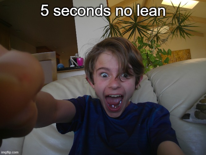 moment | 5 seconds no lean | image tagged in choas,silly,lean | made w/ Imgflip meme maker