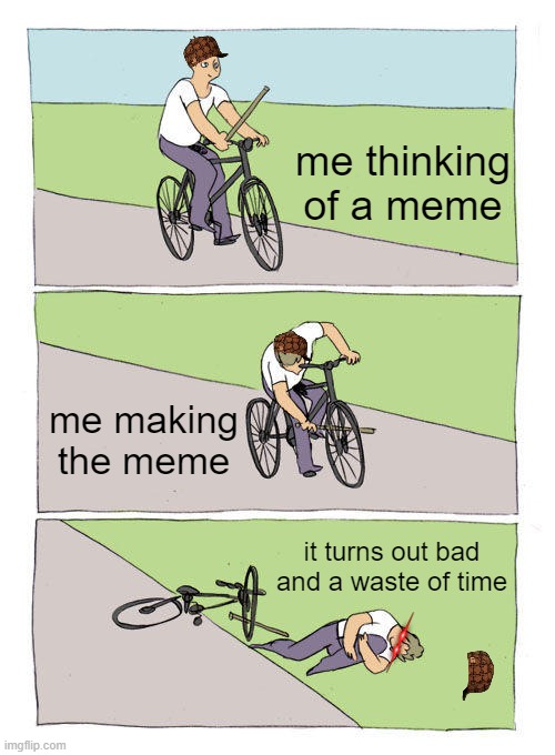 making |  me thinking of a meme; me making the meme; it turns out bad and a waste of time | image tagged in memes,bike fall,bad luck | made w/ Imgflip meme maker