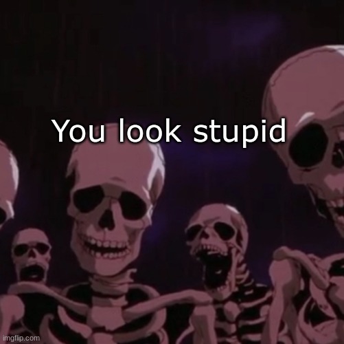 roasting skeletons | You look stupid | image tagged in roasting skeletons | made w/ Imgflip meme maker