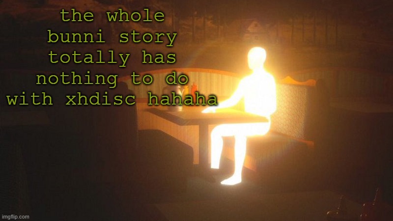 lore | the whole bunni story totally has nothing to do with xhdisc hahaha | image tagged in glowing guy | made w/ Imgflip meme maker