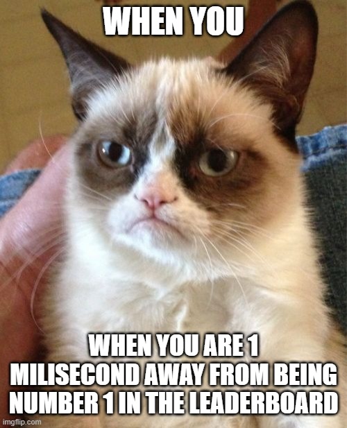 #grumpy |  WHEN YOU; WHEN YOU ARE 1 MILISECOND AWAY FROM BEING NUMBER 1 IN THE LEADERBOARD | image tagged in memes,grumpy cat | made w/ Imgflip meme maker