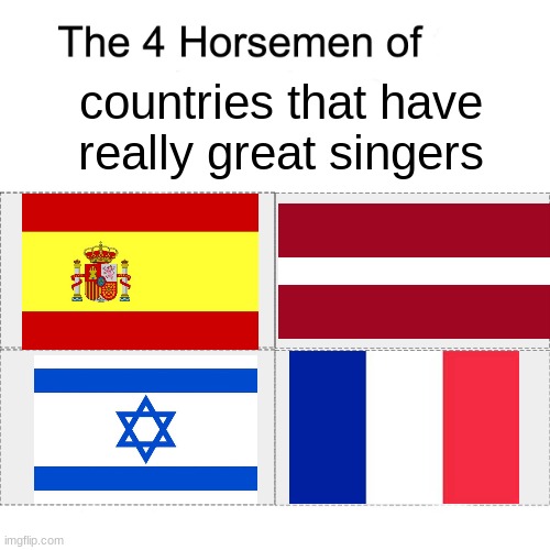 Four horsemen of countries that have really great  singers | countries that have really great singers | image tagged in four horsemen of,memes,singers,spain,latvia,israel | made w/ Imgflip meme maker
