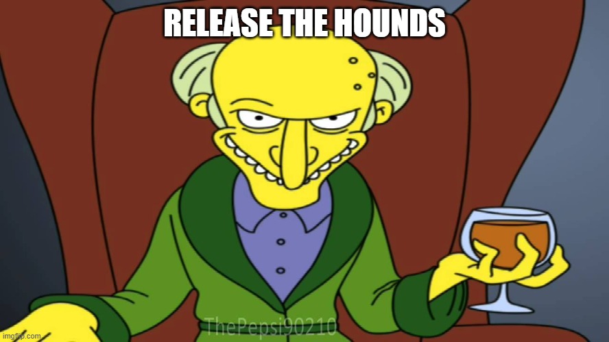 USed in comment | RELEASE THE HOUNDS | image tagged in mr burns release the hounds,memes,president_joe_biden | made w/ Imgflip meme maker