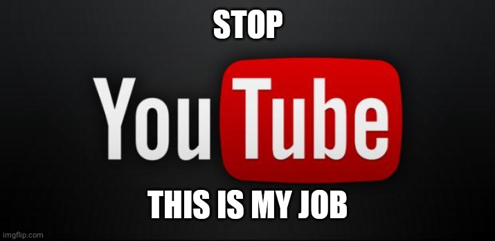 youtube | STOP THIS IS MY JOB | image tagged in youtube | made w/ Imgflip meme maker
