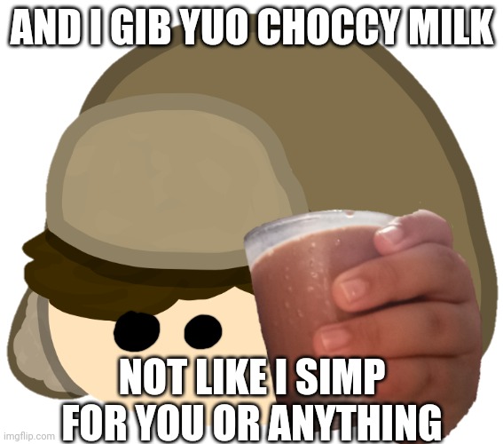 AND I GIB YUO CHOCCY MILK NOT LIKE I SIMP FOR YOU OR ANYTHING | made w/ Imgflip meme maker