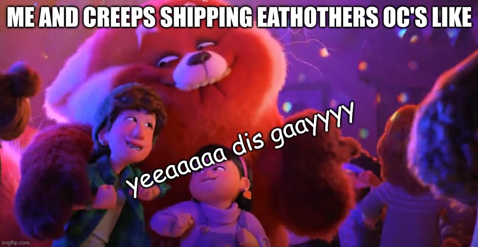 yea dis gay | ME AND CREEPS SHIPPING EATHOTHERS OC'S LIKE; yeeaaaaa dis gaayyyy | made w/ Imgflip meme maker