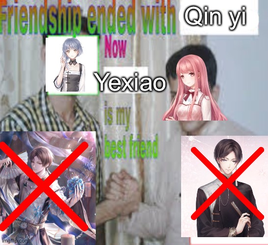 When I finished chapter 4 | Qin yi; Yexiao | image tagged in friendship ended with now is my best friend,shining nikki | made w/ Imgflip meme maker