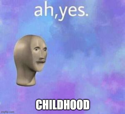 Ah yes | CHILDHOOD | image tagged in ah yes | made w/ Imgflip meme maker