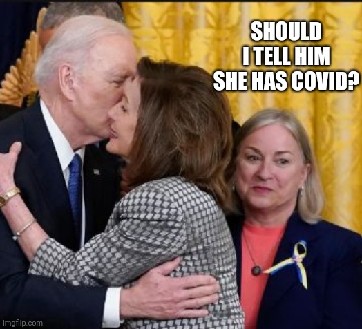 Biden Shares Kiss With Covid-Positive Pelosi | SHOULD I TELL HIM SHE HAS COVID? | image tagged in biden,pelosi,covid | made w/ Imgflip meme maker