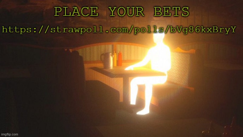 https://strawpoll.com/polls/bVg86kxBryY | https://strawpoll.com/polls/bVg86kxBryY; PLACE YOUR BETS | image tagged in glowing guy | made w/ Imgflip meme maker