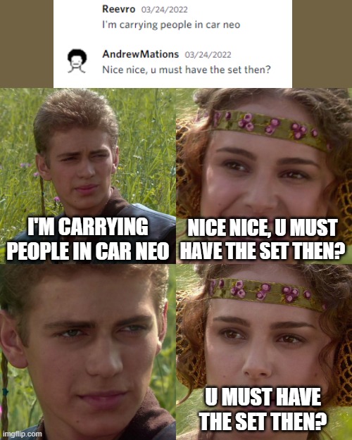 Anakin Padme 4 Panel | I'M CARRYING PEOPLE IN CAR NEO; NICE NICE, U MUST HAVE THE SET THEN? U MUST HAVE THE SET THEN? | image tagged in anakin padme 4 panel | made w/ Imgflip meme maker