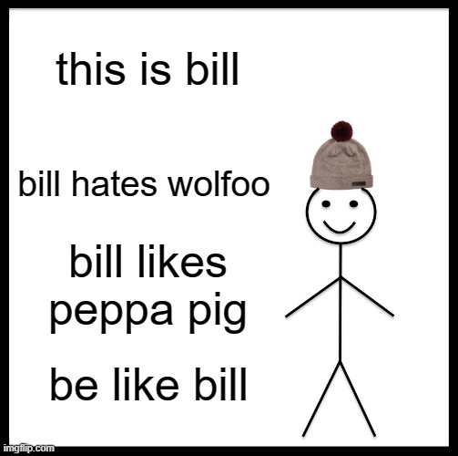 BE LIKE BILL | this is bill; bill hates wolfoo; bill likes peppa pig; be like bill | image tagged in memes,be like bill,get wolfoo banned,anti-wolfoo | made w/ Imgflip meme maker