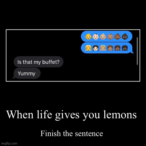 When life gives you lemons | Finish the sentence | image tagged in funny,demotivationals,when life gives you lemons | made w/ Imgflip demotivational maker