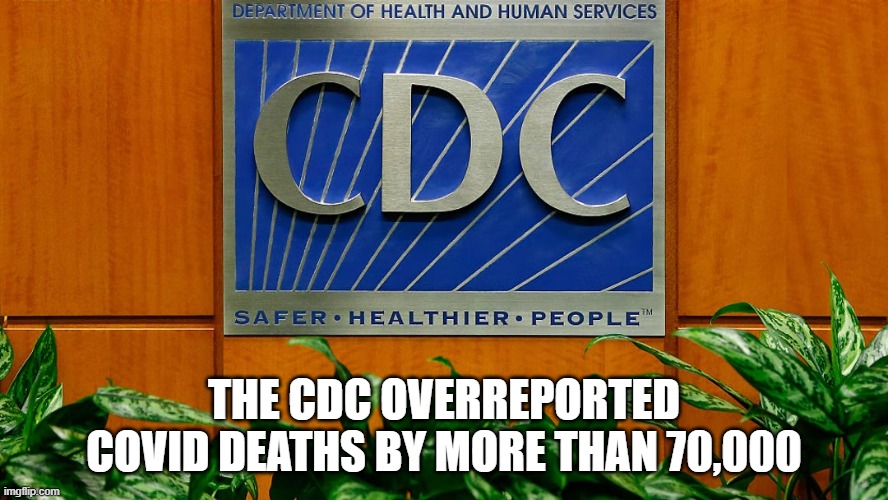 And they wonder why there are those of us who don't trust anything the left and their mouthpiece says about covid. |  THE CDC OVERREPORTED COVID DEATHS BY MORE THAN 70,000 | image tagged in coronavirus,cdc,leftist,democrats,lying | made w/ Imgflip meme maker