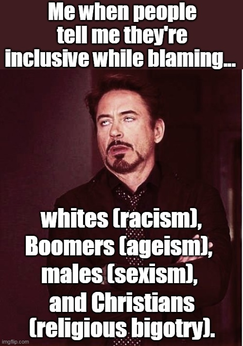 Give me a break. | Me when people tell me they're inclusive while blaming... whites (racism), Boomers (ageism), males (sexism), and Christians (religious bigotry). | image tagged in eyeroll,liberals,left,democrats,inclusive,tolerance | made w/ Imgflip meme maker