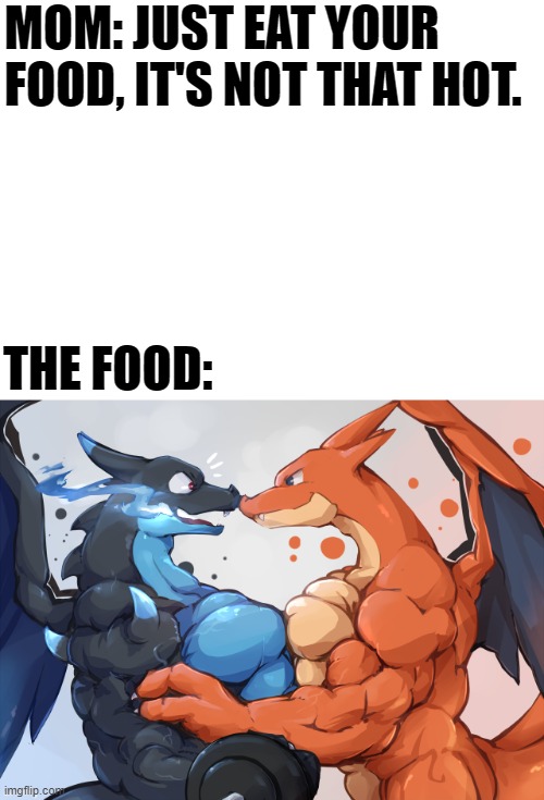 Find something hotter than fire on fire. I'll wait. xD (By WaddleDox) | MOM: JUST EAT YOUR FOOD, IT'S NOT THAT HOT. THE FOOD: | image tagged in charizard,memes,funny,pokemon,hot,muscles | made w/ Imgflip meme maker