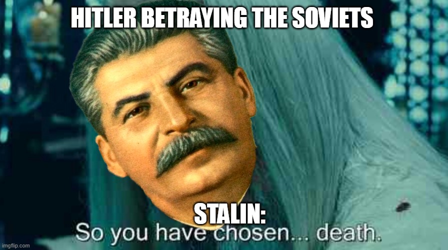 haha lol | HITLER BETRAYING THE SOVIETS; STALIN: | image tagged in so you have chosen death | made w/ Imgflip meme maker
