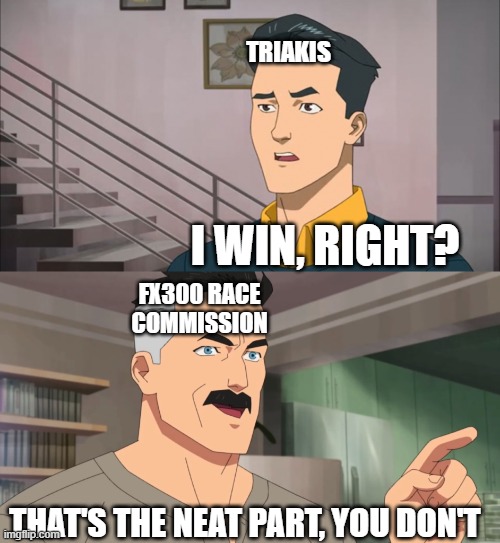 That's the neat part, you don't | TRIAKIS; I WIN, RIGHT? FX300 RACE COMMISSION; THAT'S THE NEAT PART, YOU DON'T | image tagged in that's the neat part you don't | made w/ Imgflip meme maker