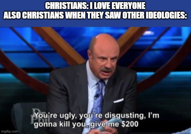 You're Ugly, You're Disgusting | CHRISTIANS: I LOVE EVERYONE
ALSO CHRISTIANS WHEN THEY SAW OTHER IDEOLOGIES: | image tagged in you're ugly you're disgusting | made w/ Imgflip meme maker