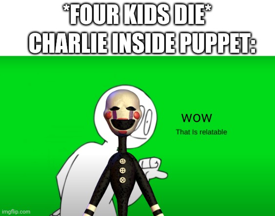 May i stuff your dead body in a animatronic costume? | *FOUR KIDS DIE*; CHARLIE INSIDE PUPPET:; wow | image tagged in sr pelo that is relatable | made w/ Imgflip meme maker