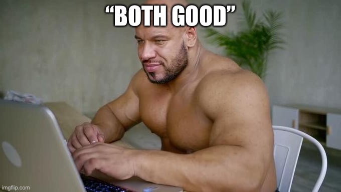 Buff guy typing | “BOTH GOOD” | image tagged in buff guy typing | made w/ Imgflip meme maker