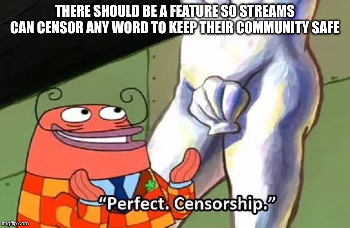 like censoring anything from comments | THERE SHOULD BE A FEATURE SO STREAMS CAN CENSOR ANY WORD TO KEEP THEIR COMMUNITY SAFE | made w/ Imgflip meme maker