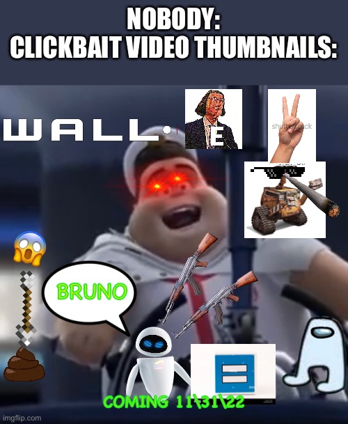 Yeet |  NOBODY:
CLICKBAIT VIDEO THUMBNAILS:; 😱; BRUNO; COMING 11\31\22 | image tagged in memes,funny,wall-e,clickbait,movie,why are you reading the tags | made w/ Imgflip meme maker