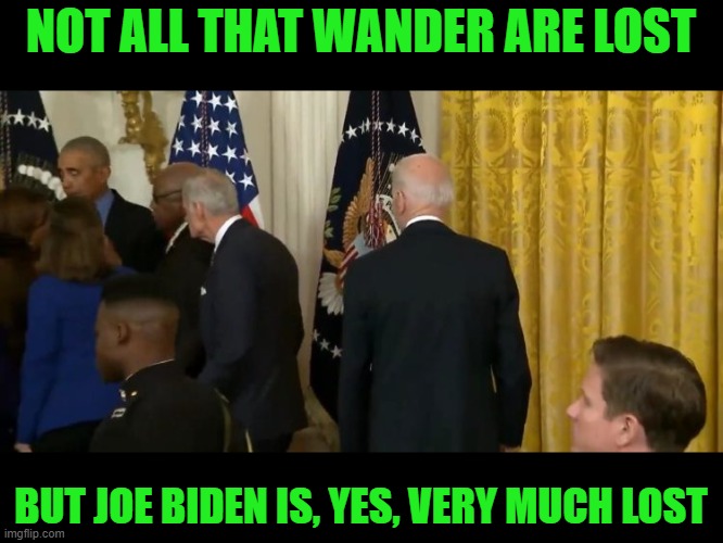 Meanwhile in Delaware a village is short one idiot. | NOT ALL THAT WANDER ARE LOST; BUT JOE BIDEN IS, YES, VERY MUCH LOST | image tagged in joe biden,lost,idiot,deranged,dementia | made w/ Imgflip meme maker