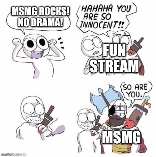 MSMG ROCKS! NO DRAMA! FUN STREAM; MSMG | image tagged in you're so innocent proper text box version | made w/ Imgflip meme maker