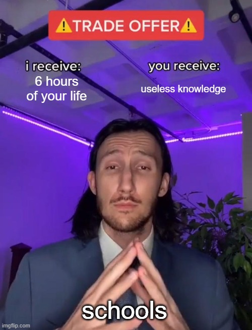 Trade Offer | 6 hours of your life; useless knowledge; schools | image tagged in trade offer | made w/ Imgflip meme maker