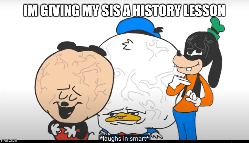 Laughs in smart | IM GIVING MY SIS A HISTORY LESSON | image tagged in laughs in smart | made w/ Imgflip meme maker