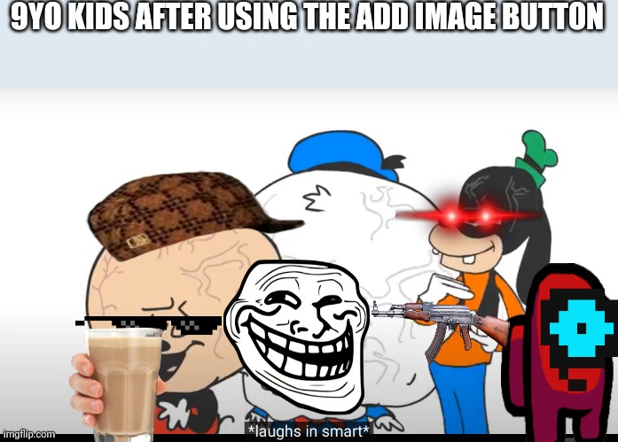 Laughs in smart | 9YO KIDS AFTER USING THE ADD IMAGE BUTTON | image tagged in laughs in smart | made w/ Imgflip meme maker