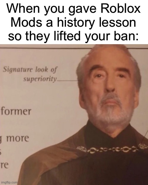 Based on a true story | When you gave Roblox Mods a history lesson so they lifted your ban: | image tagged in signature look of superiority,the mods learned something new lmao,roblox mods are uneducated,k you can stop reading this now | made w/ Imgflip meme maker