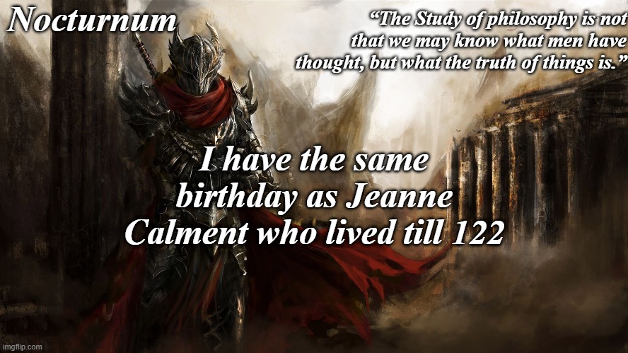 fun fact: if Calment was alive today, she would be 147 years old | I have the same birthday as Jeanne Calment who lived till 122 | image tagged in nocturnum's knight temp | made w/ Imgflip meme maker