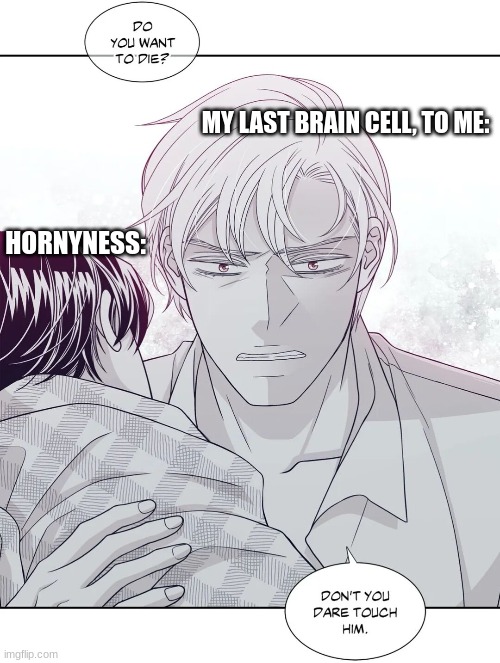 I've given up on life | MY LAST BRAIN CELL, TO ME:; HORNYNESS: | image tagged in weird,my life is a lie | made w/ Imgflip meme maker