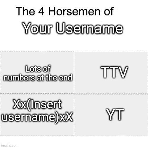 your username | Your Username; TTV; Lots of numbers at the end; Xx(Insert username)xX; YT | image tagged in four horsemen,username | made w/ Imgflip meme maker