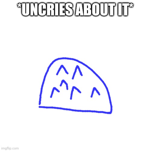 Blank Transparent Square Meme | *UNCRIES ABOUT IT* | image tagged in memes,blank transparent square | made w/ Imgflip meme maker