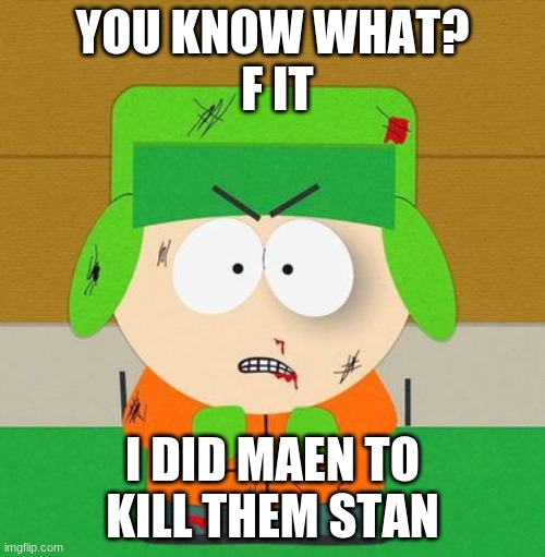 u know wat stan!? | YOU KNOW WHAT?
 F IT; I DID MAEN TO KILL THEM STAN | image tagged in kyle broflovski - south park angry | made w/ Imgflip meme maker
