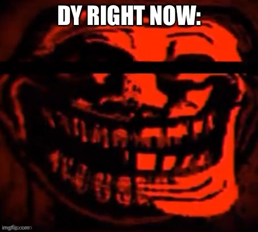 evil trollface | DY RIGHT NOW: | image tagged in evil trollface | made w/ Imgflip meme maker