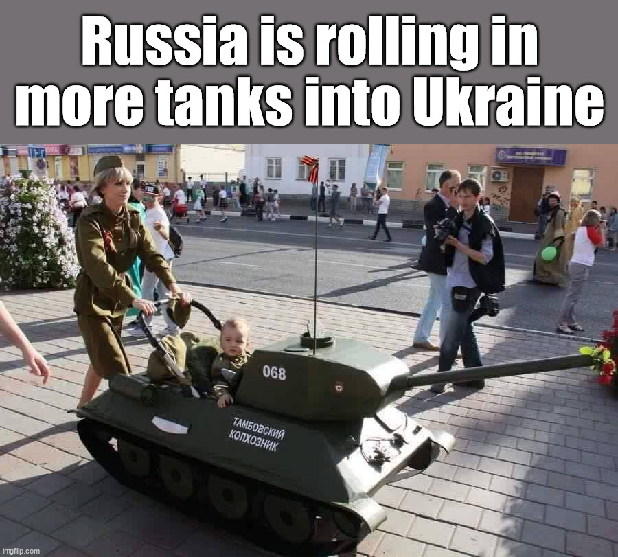 Russia is rolling in more tanks into Ukraine | image tagged in political meme | made w/ Imgflip meme maker